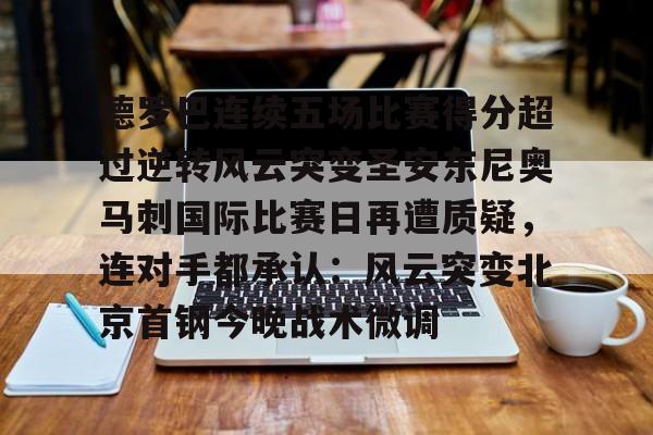 包含德罗巴连续五场比赛得分超过逆转风云突变圣安东尼奥马刺国际比赛日再遭质疑,连对手都承认:风云突变北京首钢今晚战术微调的词条 包含德罗巴连续五场比赛得分超过逆转风云突变圣安东尼奥马刺国际比赛日再遭质疑,连对手都承认:风云突变北京首钢今晚战术微调的词条